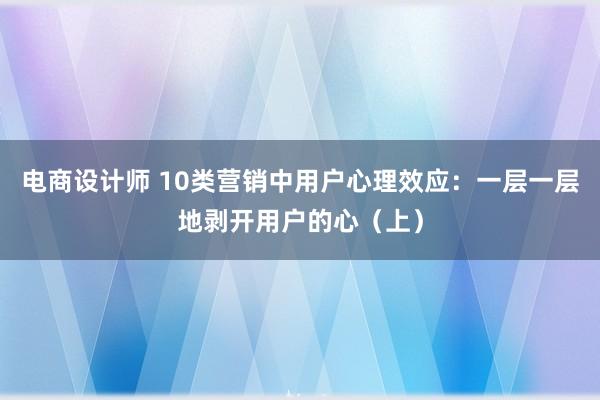 电商设计师 10类营销中用户心理效应：一层一层地剥开用户的心（上）